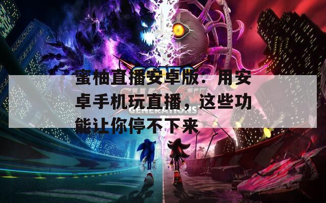 蜜柚直播安卓版：用安卓手機玩直播，這些功能讓你停不下來