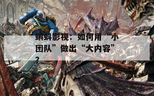 蝌蚪影視：如何用“小團(tuán)隊(duì)”做出“大內(nèi)容”？