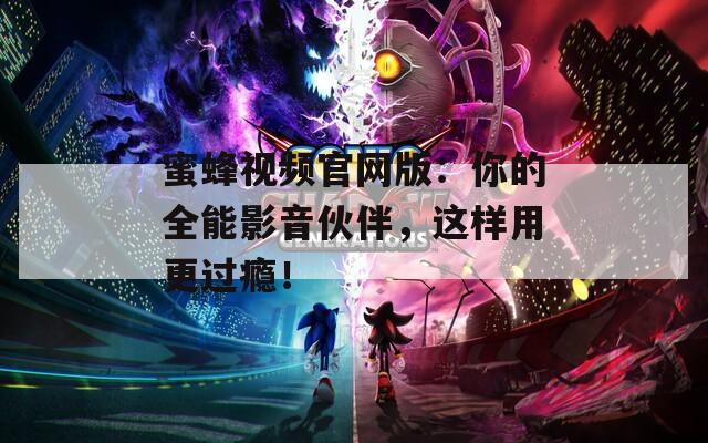 蜜蜂視頻官網版：你的全能影音伙伴，這樣用更過癮！