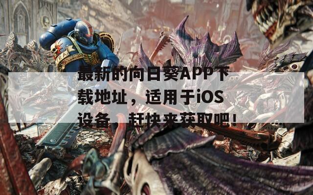 最新的向日葵APP下載地址，適用于iOS設(shè)備，趕快來獲取吧！