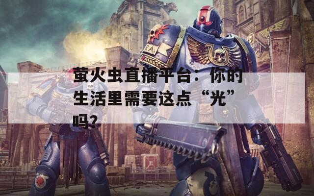 螢火蟲直播平臺(tái)：你的生活里需要這點(diǎn)“光”嗎？
