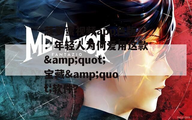 菠蘿蜜視頻app色版：年輕人為何愛(ài)用這款&quot;寶藏&quot;軟件？