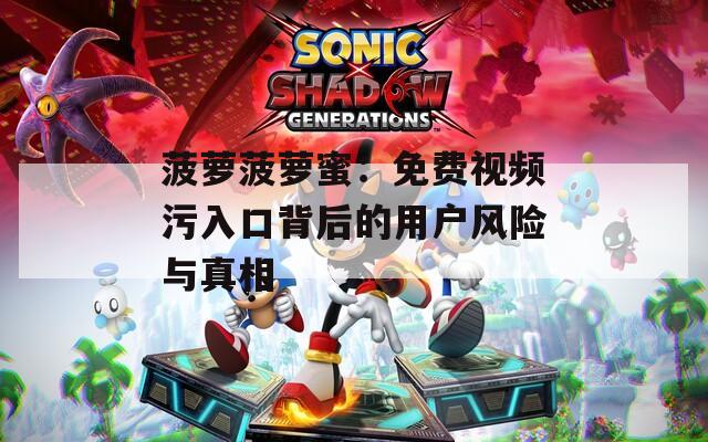 菠蘿菠蘿蜜：免費(fèi)視頻污入口背后的用戶風(fēng)險與真相