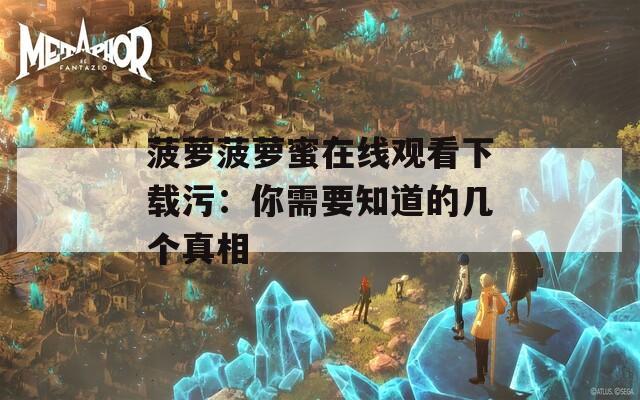 菠蘿菠蘿蜜在線觀看下載污：你需要知道的幾個(gè)真相