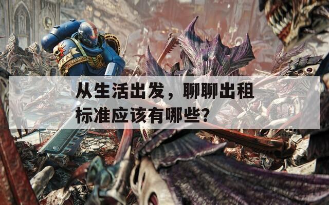 從生活出發(fā)，聊聊出租標(biāo)準(zhǔn)應(yīng)該有哪些？