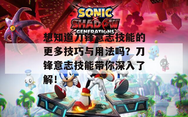 想知道刀鋒意志技能的更多技巧與用法嗎？刀鋒意志技能帶你深入了解！