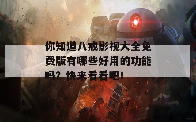 你知道八戒影視大全免費版有哪些好用的功能嗎？快來看看吧！