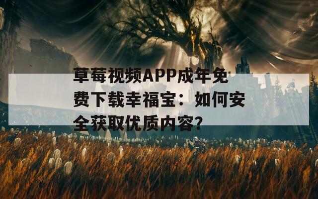 草莓視頻APP成年免費下載幸福寶：如何安全獲取優(yōu)質(zhì)內(nèi)容？