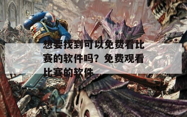 想要找到可以免費(fèi)看比賽的軟件嗎？免費(fèi)觀看比賽的軟件