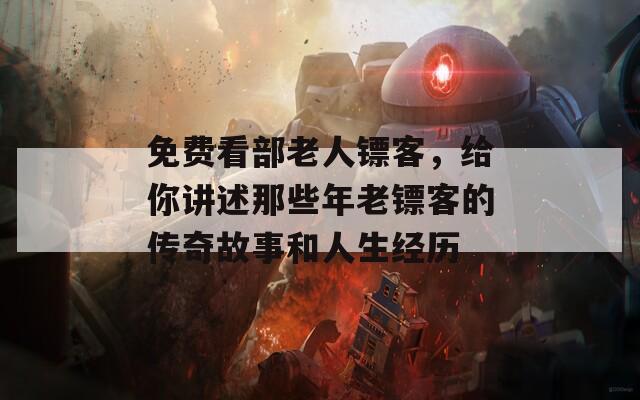 免費看部老人鏢客，給你講述那些年老鏢客的傳奇故事和人生經(jīng)歷