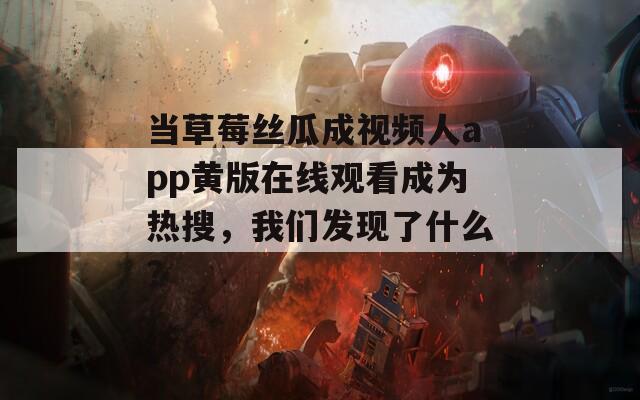 當(dāng)草莓絲瓜成視頻人app黃版在線觀看成為熱搜，我們發(fā)現(xiàn)了什么？