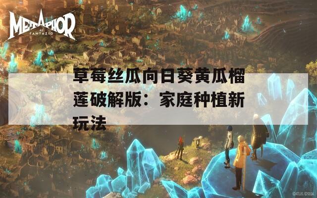草莓絲瓜向日葵黃瓜榴蓮破解版：家庭種植新玩法