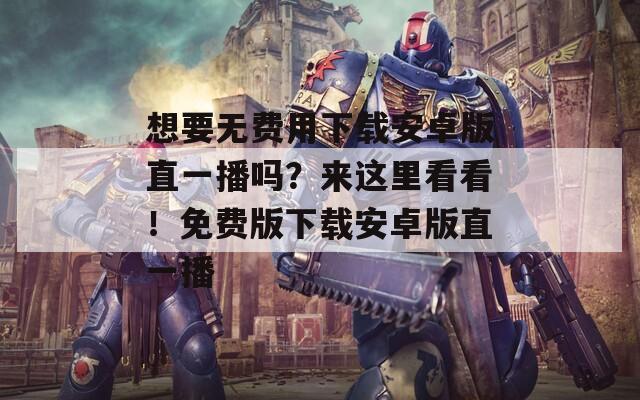 想要無費用下載安卓版直一播嗎？來這里看看！免費版下載安卓版直一播