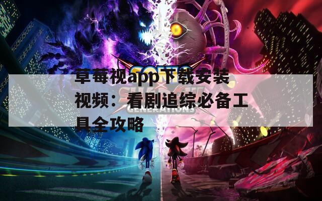 草莓視app下載安裝視頻：看劇追綜必備工具全攻略