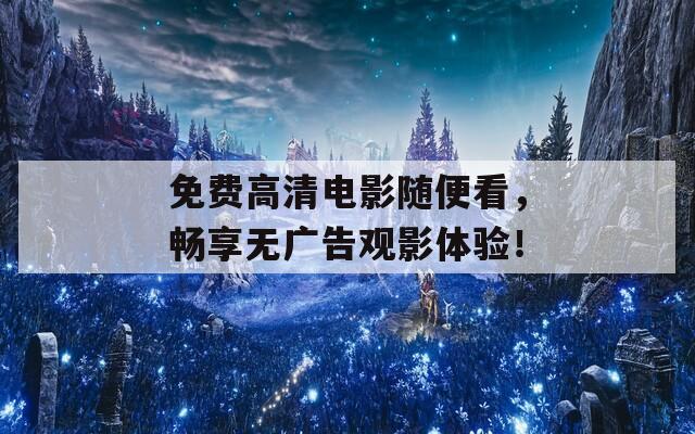 免費高清電影隨便看，暢享無廣告觀影體驗！