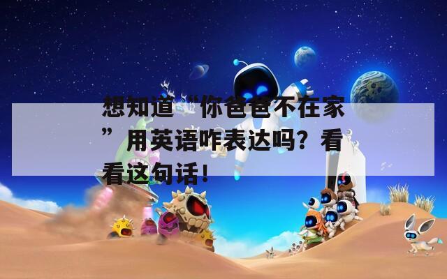 想知道“你爸爸不在家”用英語咋表達(dá)嗎？看看這句話！