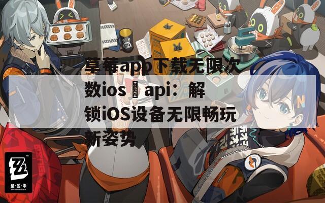 草莓app下載無限次數ios汅api：解鎖iOS設備無限暢玩新姿勢