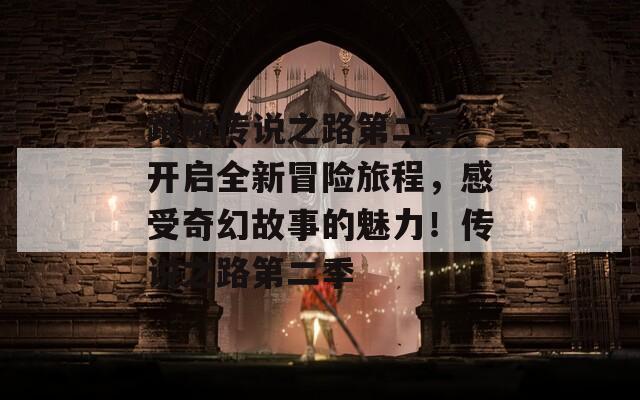 跟隨傳說之路第二季，開啟全新冒險(xiǎn)旅程，感受奇幻故事的魅力！傳說之路第二季
