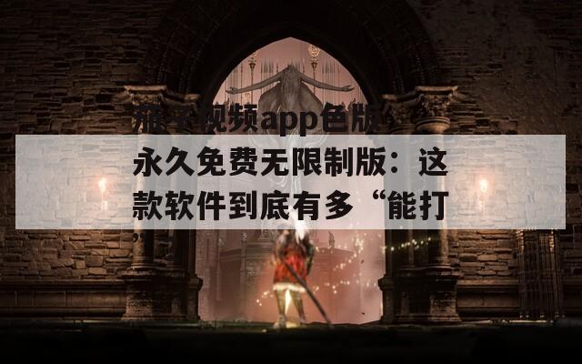 茄子視頻app色版 永久免費無限制版：這款軟件到底有多“能打”？
