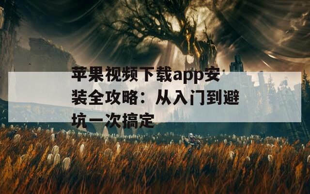 蘋(píng)果視頻下載app安裝全攻略：從入門(mén)到避坑一次搞定