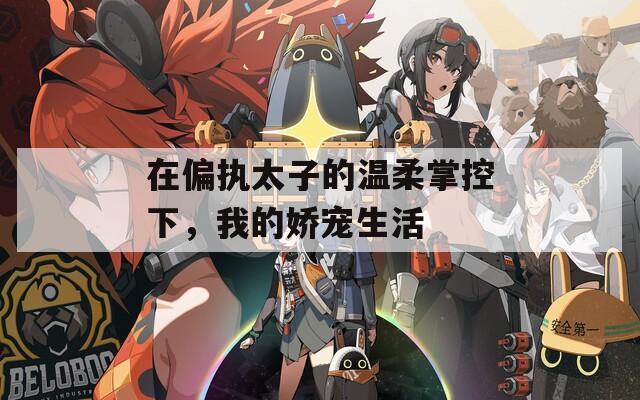 在偏執(zhí)太子的溫柔掌控下，我的嬌寵生活