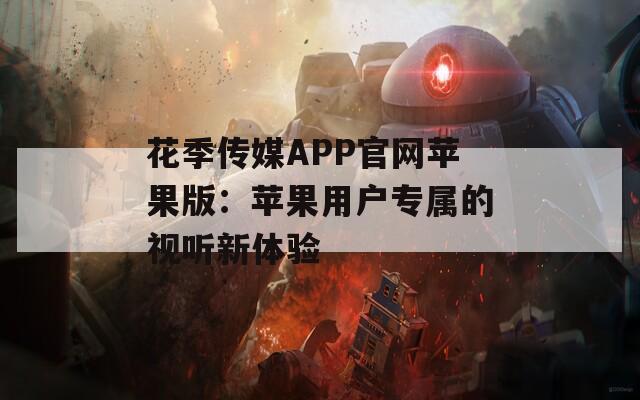 花季傳媒APP官網(wǎng)蘋果版：蘋果用戶專屬的視聽新體驗