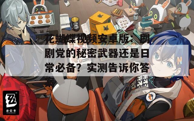 花蝴蝶視頻安卓版：刷劇黨的秘密武器還是日常必備？實測告訴你答案