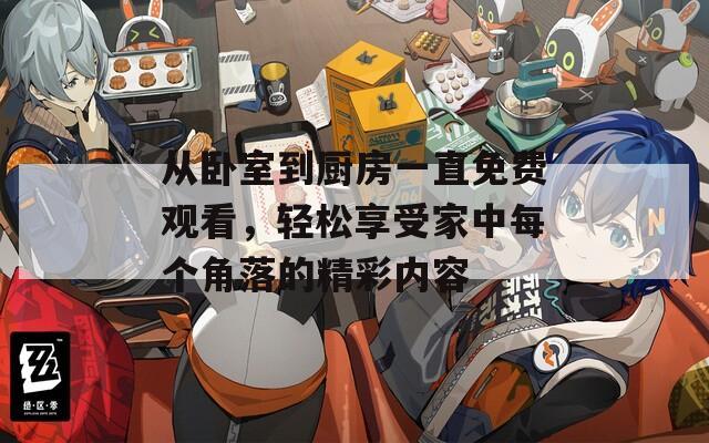 從臥室到廚房一直免費(fèi)觀看，輕松享受家中每個(gè)角落的精彩內(nèi)容