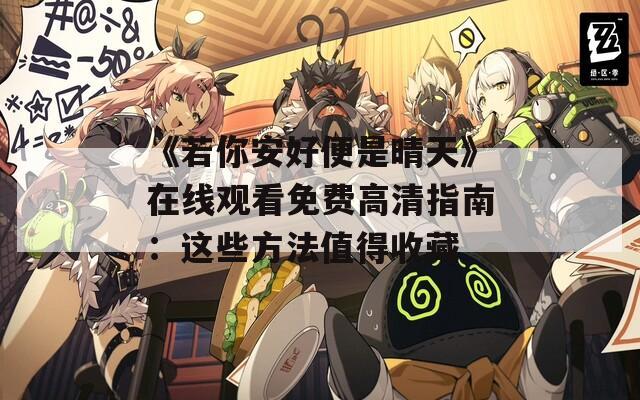 《若你安好便是晴天》在線觀看免費(fèi)高清指南：這些方法值得收藏