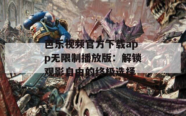 芭樂(lè)視頻官方下載app無(wú)限制播放版：解鎖觀(guān)影自由的終極選擇