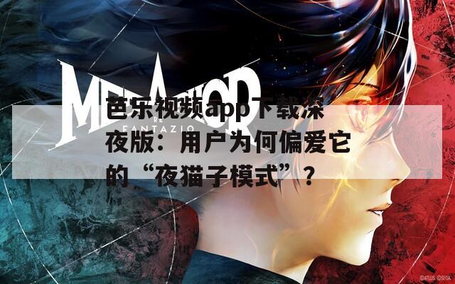 芭樂視頻app下載深夜版：用戶為何偏愛它的“夜貓子模式”？