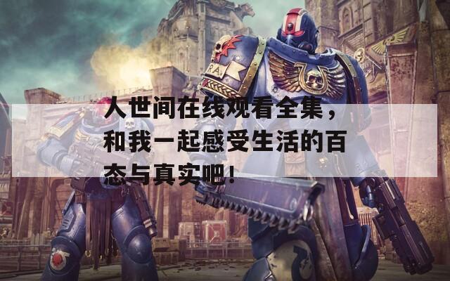 人世間在線觀看全集，和我一起感受生活的百態(tài)與真實吧！