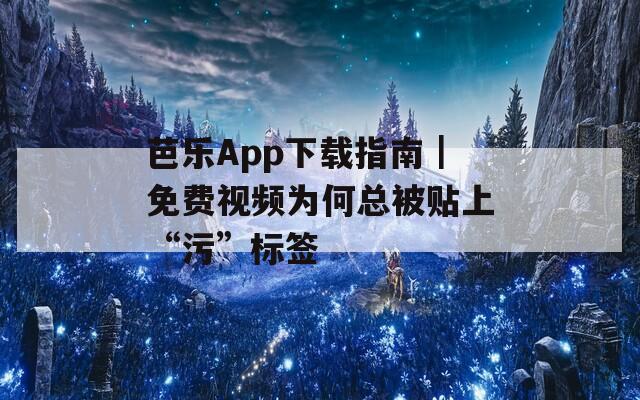 芭樂App下載指南｜免費視頻為何總被貼上“污”標簽