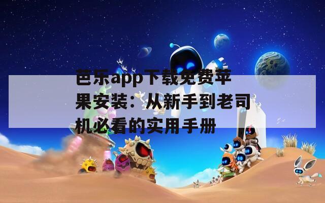 芭樂app下載免費蘋果安裝：從新手到老司機必看的實用手冊