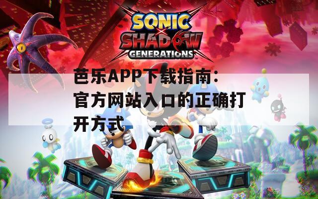 芭樂APP下載指南：官方網(wǎng)站入口的正確打開方式