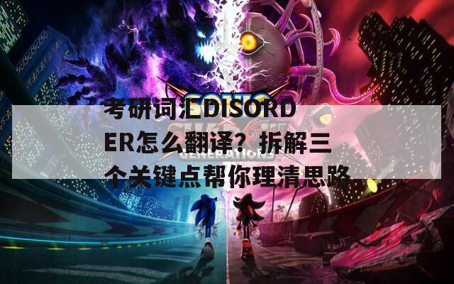 考研詞匯DISORDER怎么翻譯？拆解三個關鍵點幫你理清思路