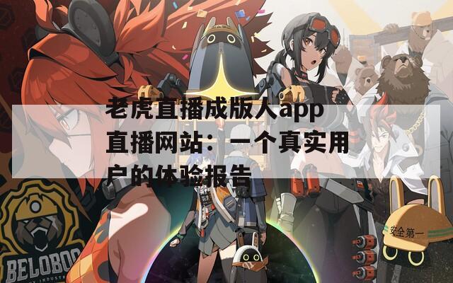 老虎直播成版人app直播網(wǎng)站：一個真實用戶的體驗報告