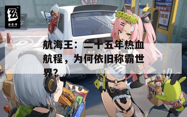 航海王：二十五年熱血航程，為何依舊稱霸世界？