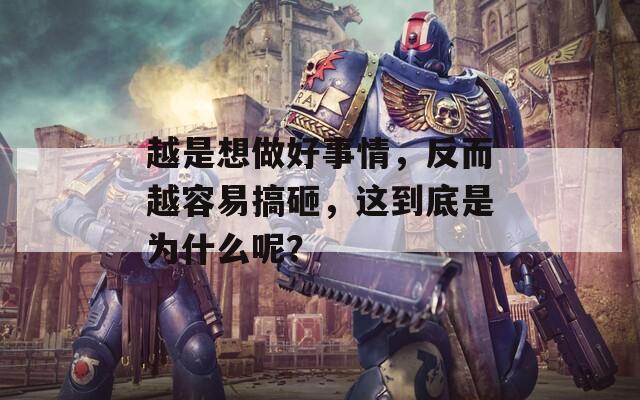 越是想做好事情，反而越容易搞砸，這到底是為什么呢？