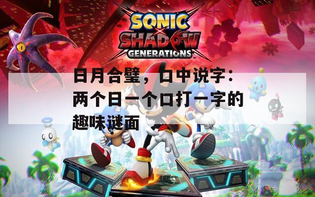 日月合璧，口中說字：兩個日一個口打一字的趣味謎面