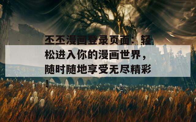 丕丕漫畫登錄頁面：輕松進入你的漫畫世界，隨時隨地享受無盡精彩！