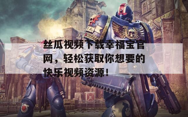 絲瓜視頻下載幸福寶官網(wǎng)，輕松獲取你想要的快樂視頻資源！