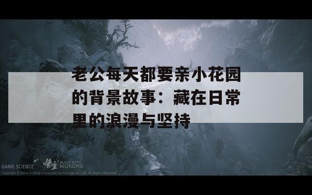 老公每天都要親小花園的背景故事：藏在日常里的浪漫與堅(jiān)持