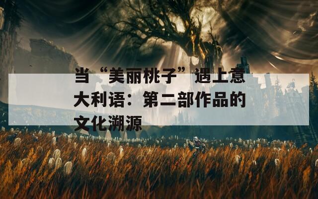 當(dāng)“美麗桃子”遇上意大利語(yǔ)：第二部作品的文化溯源