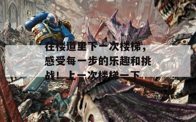 在樓道里下一次樓梯，感受每一步的樂(lè)趣和挑戰(zhàn)！上一次樓梯一下