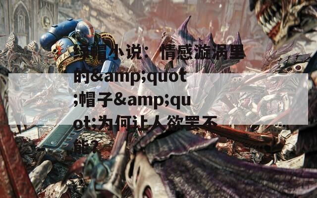 綠帽小說：情感漩渦里的&quot;帽子&quot;為何讓人欲罷不能？