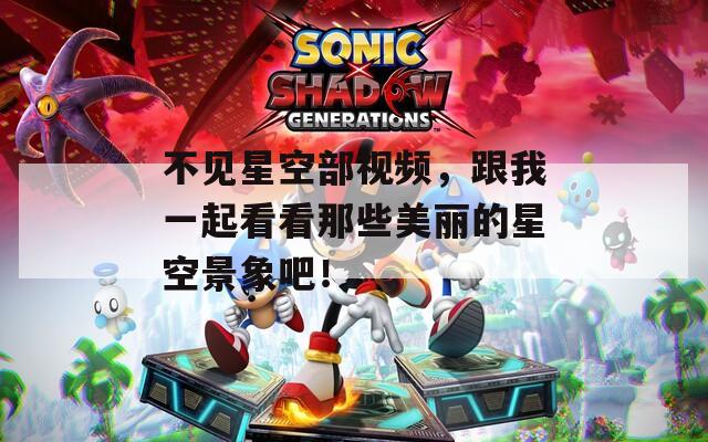 不見星空部視頻，跟我一起看看那些美麗的星空景象吧！