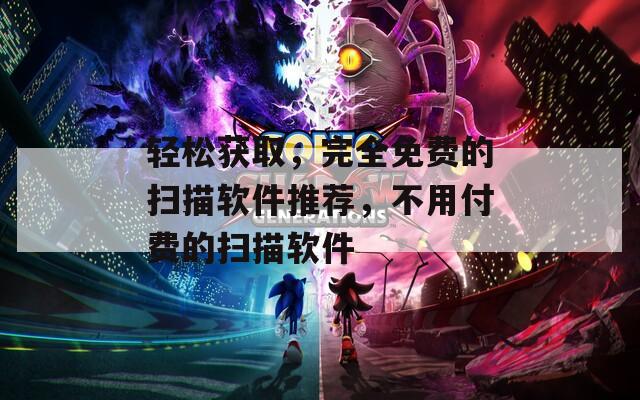 輕松獲取，完全免費(fèi)的掃描軟件推薦，不用付費(fèi)的掃描軟件