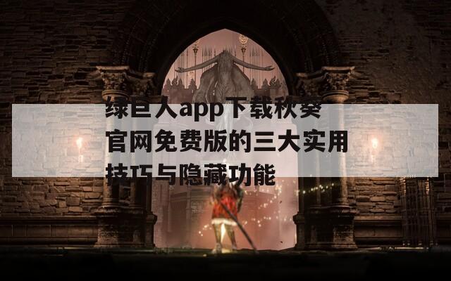 綠巨人app下載秋葵官網(wǎng)免費(fèi)版的三大實(shí)用技巧與隱藏功能