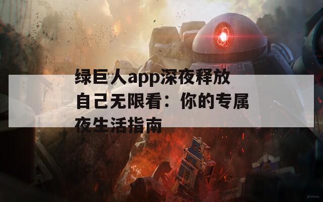 綠巨人app深夜釋放自己無(wú)限看：你的專屬夜生活指南